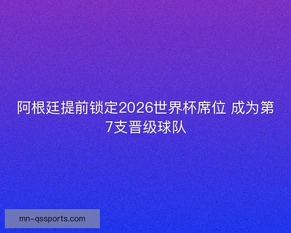阿根廷提前锁定2026世界杯席位 成为第7支晋级球队